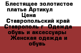  Блестящее золотистое платье	 Артикул: A3396	 › Цена ­ 1 250 - Ставропольский край, Ставрополь г. Одежда, обувь и аксессуары » Женская одежда и обувь   